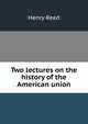 Two lectures on the history of the American union, Henry Reed 