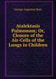 Atalektasis Pulmonum; Or, Closure of the Air-Cells of the Lungs in Children, George Augustus Rees 