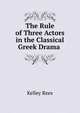 The Rule of Three Actors in the Classical Greek Drama ., Kelley Rees 