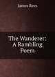 The Wanderer: A Rambling Poem, James Rees 