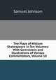 The Plays of William Shakespeare in Ten Volumes: With Corrections and Illustrations of Various Commentators, Volume 10, Samuel Johnson 