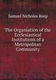 The Organiation of the Ecclesiastical Institutions of a Metropolitan Community, Samuel Nicholas Reep 