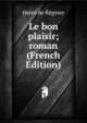 Le bon plaisir; roman (French Edition), Henri de Regnier 
