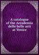 A catalogue of the Accademia delle belle arti at Venice, 