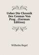 Ueber Die Chronik Des Cosmas Von Prag . (German Edition), Wilhelm Regel 