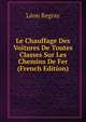 Le Chauffage Des Voitures De Toutes Classes Sur Les Chemins De Fer (French Edition), Leon Regray 
