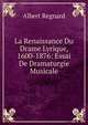 La Renaissance Du Drame Lyrique, 1600-1876: Essai De Dramaturgie Musicale, Albert Regnard 