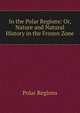 In the Polar Regions: Or, Nature and Natural History in the Frozen Zone, Polar Regions 