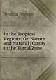 In the Tropical Regions: Or, Nature and Natural History in the Torrid Zone, Tropical Regions 