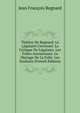 Theatre De Regnard: Le Legataire Universel. La Critique Du Legataire. Les Folies Amoureuses. Le Mariage De La Folie. Les Souhaits (French Edition), Jean Francois Regnard 