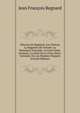 OEuvres De Regnard: Les Chinois. La Baguette De Vulcain. La Naissance D'amadis. La Foire Saint-Germain. La Suite De La Foire Saint-Germain, Ou Les Momies D'egypte (French Edition), Jean Francois Regnard 
