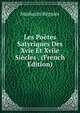 Les Poetes Satyriques Des Xvie Et Xviie Siecles . (French Edition), Mathurin Regnier 