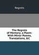 The Regrets of Memory; a Poem: With Minor Poems, Translations, &C, Regrets 