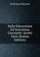 Sulla Educazione Ed Istruzione Giovanile: Scritti Varii (Italian Edition), Francesco Regonati 