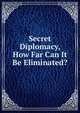 Secret Diplomacy, How Far Can It Be Eliminated?, 