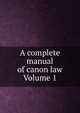 A complete manual of canon law Volume 1, 