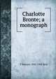 Charlotte Bronte; a monograph, T Wemyss 1842-1905 Reid 