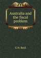 Australia and the fiscal problem, G H. Reid 
