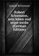 Robert Schumann, sein leben und seine werke (German Edition), August Reissmann 