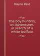 The boy hunters, or, Adventures in search of a white buffalo, Mayne Reid 