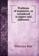 Problems of expansion, as considered in papers and addresses, Whitelaw Reid 