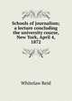 Schools of journalism; a lecture concluding the university course, New York, April 4, 1872, Whitelaw Reid 