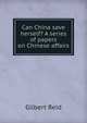Can China save herself? A series of papers on Chinese affairs, Gilbert Reid 