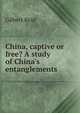 China, captive or free? A study of China's entanglements, Gilbert Reid 