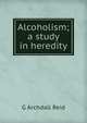 Alcoholism; a study in heredity, G Archdall Reid 