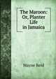 The Maroon: Or, Planter Life in Jamaica, Reid Mayne 