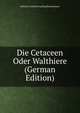 Die Cetaceen Oder Walthiere (German Edition), Heinrich Gottlieb Ludwig Reichenbach 