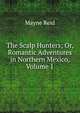 The Scalp Hunters; Or, Romantic Adventures in Northern Mexico, Volume 1, Mayne Reid 