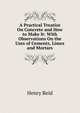 A Practical Treatise On Concrete and How to Make It: With Observations On the Uses of Cements, Limes and Mortars, Henry Reid 