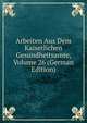 Arbeiten Aus Dem Kaiserlichen Gesundheitsamte, Volume 26 (German Edition), 