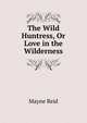 The Wild Huntress, Or Love in the Wilderness, Mayne Reid 