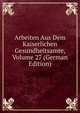 Arbeiten Aus Dem Kaiserlichen Gesundheitsamte, Volume 27 (German Edition), 