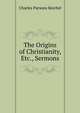 The Origins of Christianity, Etc., Sermons, Charles Parsons Reichel 