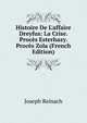 Histoire De L'affaire Dreyfus: La Crise. Proc?s Esterhazy. Proc?s Zola (French Edition), Joseph Reinach 