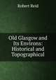 Old Glasgow and Its Environs: Historical and Topographical, Robert Reid 