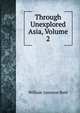 Through Unexplored Asia, Volume 2, William Jameson Reid 