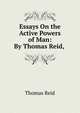 Essays On the Active Powers of Man: By Thomas Reid, ., Reid, Thomas 