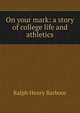 On your mark: a story of college life and athletics, Barbour Ralph Henry 