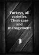 Turkeys, all varieties. Their care and management, 