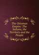 The Ottoman Empire: The Sultans, the Territory and the People, 
