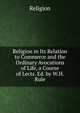 Religion in Its Relation to Commerce and the Ordinary Avocations of Life, a Course of Lects. Ed. by W.H. Rule., Religion 