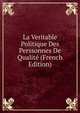 La Veritable Politique Des Perssonnes De Qualite (French Edition), 