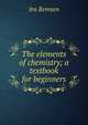 The elements of chemistry; a textbook for beginners, Ira Remsen 