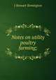 Notes on utility poultry farming;, J Stewart Remington 