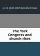 The York Congress and church rites, A J. B. 1820-1887 Beresford Hope 
