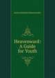 Heavenward: A Guide for Youth, Junius Benjamin Remensnyder 